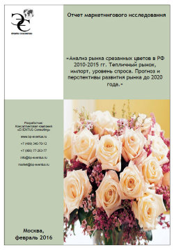 Анализ рынка срезанных цветов в РФ 2010-2015 гг. Тепличный рынок, импорт, уровень спроса. Прогноз и перспективы развития рынка до 2020 года. 